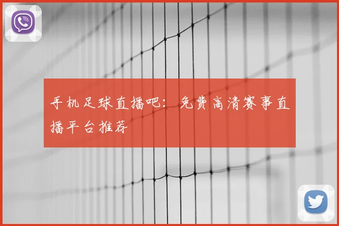 手机足球直播吧：免费高清赛事直播平台推荐