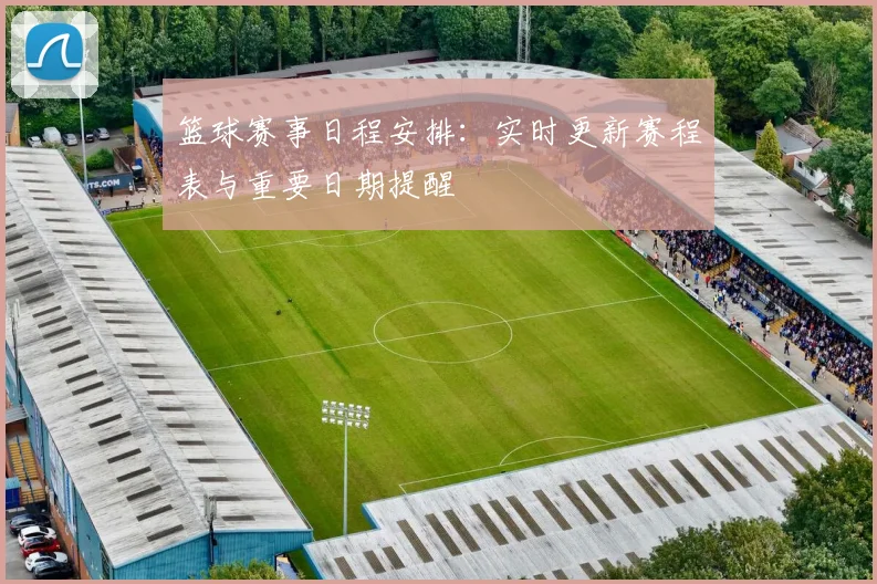 篮球赛事日程安排：实时更新赛程表与重要日期提醒