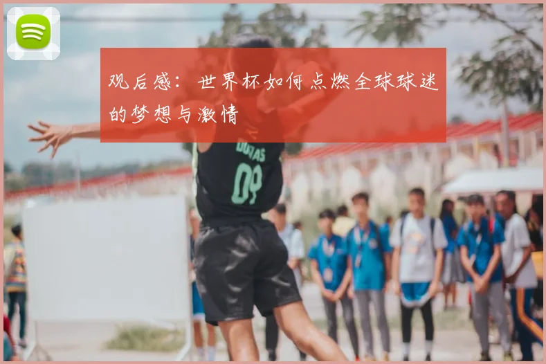 观后感：世界杯如何点燃全球球迷的梦想与激情