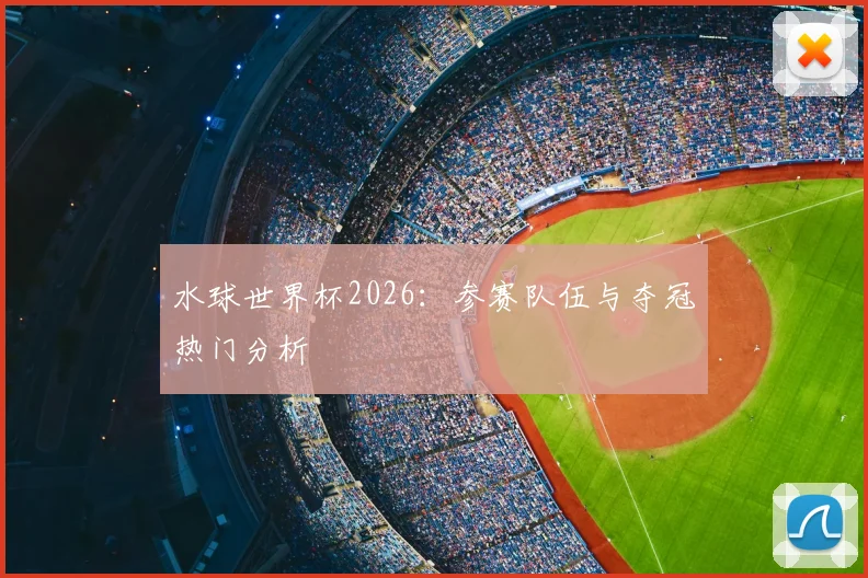 水球世界杯2026：参赛队伍与夺冠热门分析