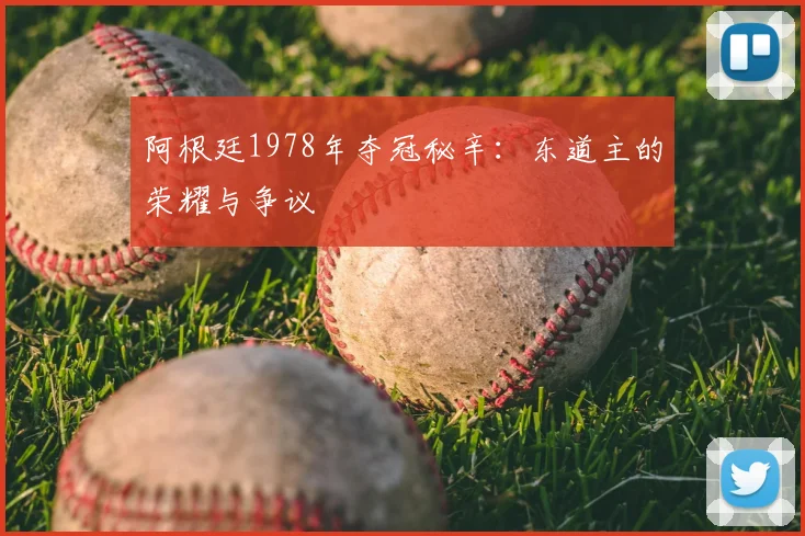 阿根廷1978年夺冠秘辛：东道主的荣耀与争议