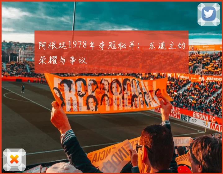 阿根廷1978年夺冠秘辛：东道主的荣耀与争议