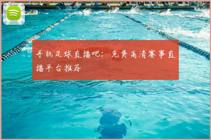 手机足球直播吧：免费高清赛事直播平台推荐