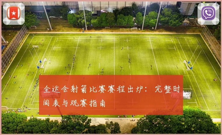 全运会射箭比赛赛程出炉：完整时间表与观赛指南