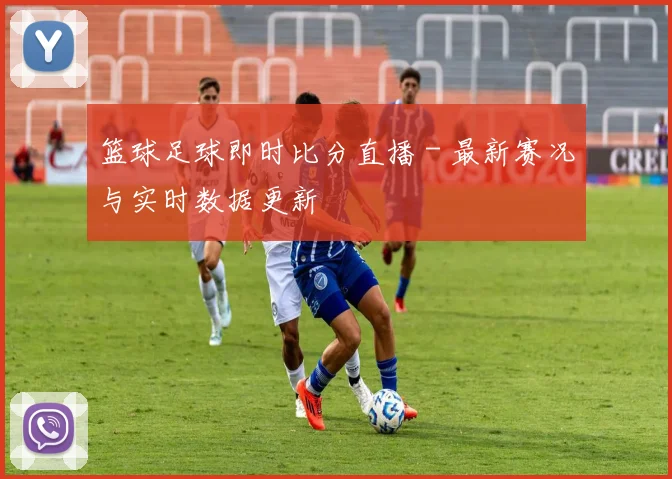 篮球足球即时比分直播 - 最新赛况与实时数据更新