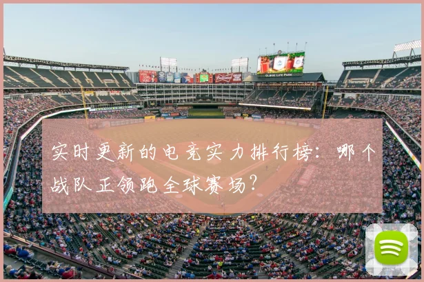 实时更新的电竞实力排行榜：哪个战队正领跑全球赛场？