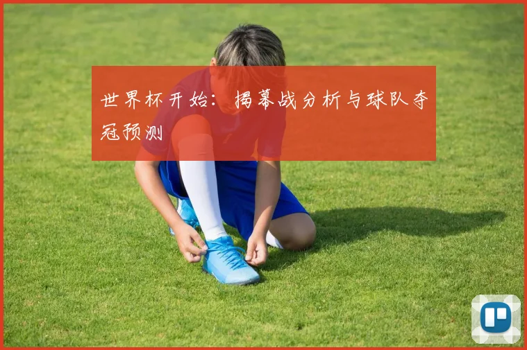世界杯开始：揭幕战分析与球队夺冠预测