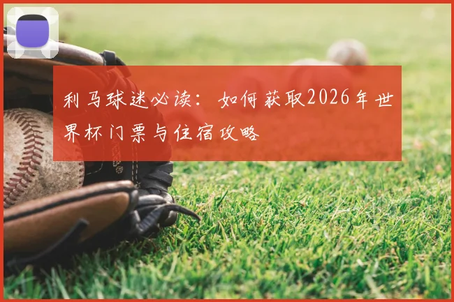 利马球迷必读：如何获取2026年世界杯门票与住宿攻略