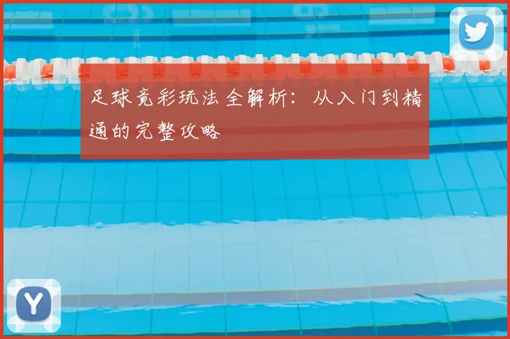 足球竟彩玩法全解析：从入门到精通的完整攻略